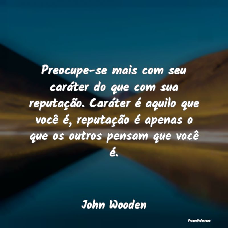 Preocupe-se mais com seu caráter do que com sua r... Preocupe-se mais com seu caráter do que com sua r...