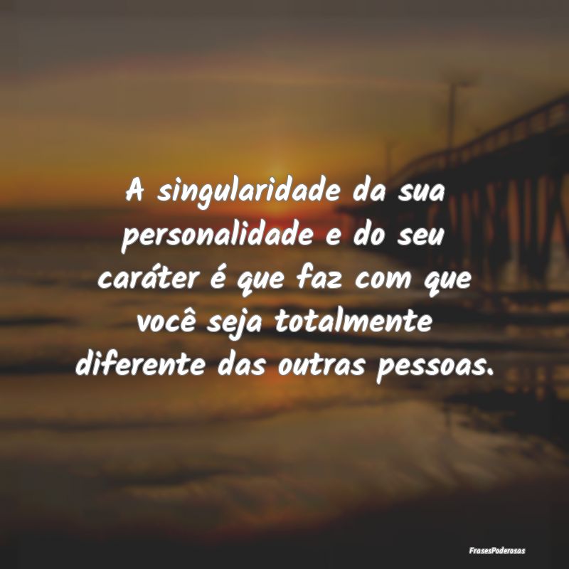 A singularidade da sua personalidade e do seu carÃ... A singularidade da sua personalidade e do seu carÃ...