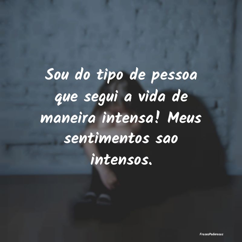 Sou do tipo de pessoa que segui a vida de maneira ...