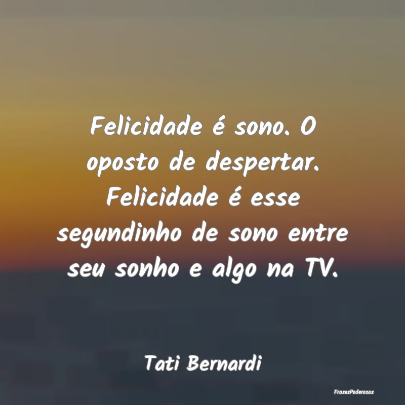 Felicidade é sono. O oposto de despertar. Felicid... Felicidade é sono. O oposto de despertar. Felicid...