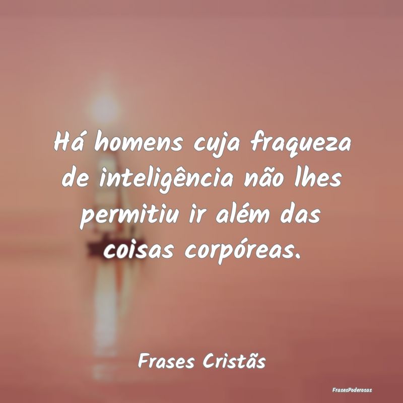 Há homens cuja fraqueza de inteligência não lhe...