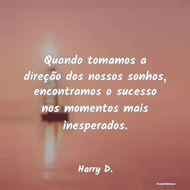 Quando tomamos a direção dos nossos sonhos, enco... Quando tomamos a direção dos nossos sonhos, enco...