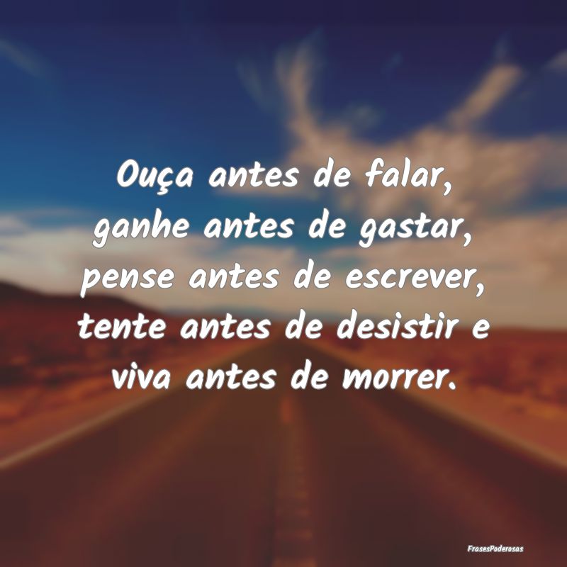 Ouça antes de falar, ganhe antes de gastar, pense... Ouça antes de falar, ganhe antes de gastar, pense...