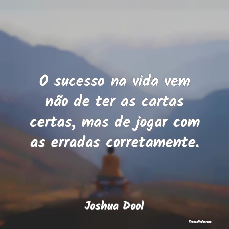 O sucesso na vida vem não de ter as cartas certas... O sucesso na vida vem não de ter as cartas certas...