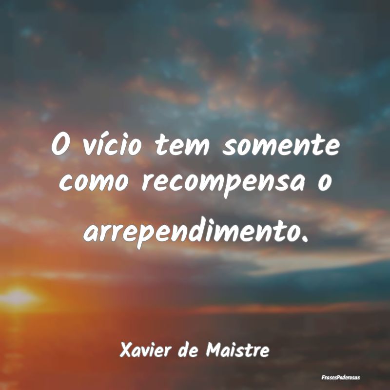 O vício tem somente como recompensa o arrependime...
