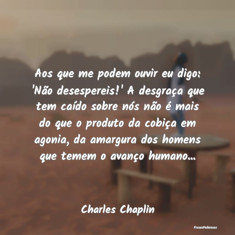 Aos que me podem ouvir eu digo: 'Não desespereis!... Aos que me podem ouvir eu digo: 'Não desespereis!...