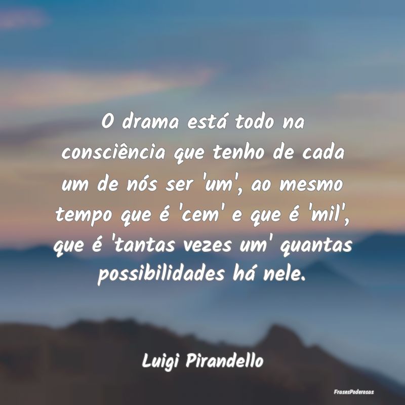 O drama está todo na consciência que tenho de ca... O drama está todo na consciência que tenho de ca...