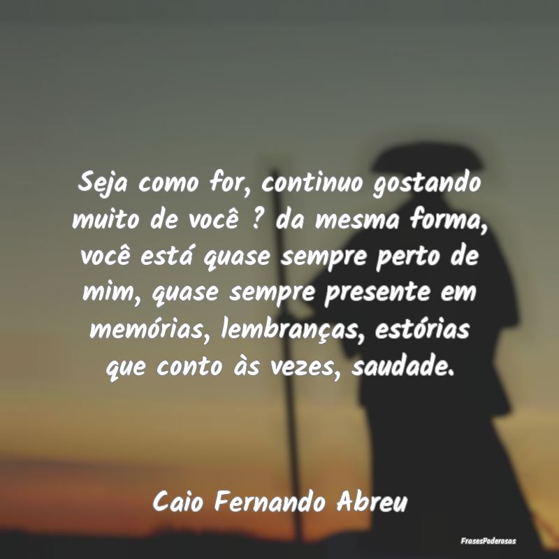 Seja como for, continuo gostando muito de você ? ... Seja como for, continuo gostando muito de você ? ...