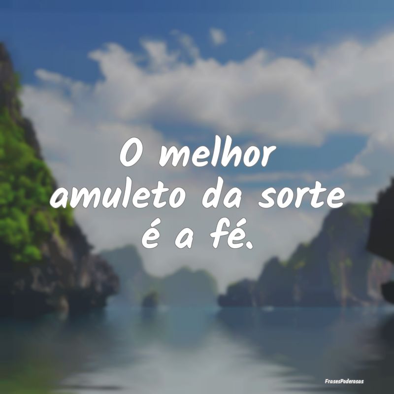 O melhor amuleto da sorte é a fé.
...