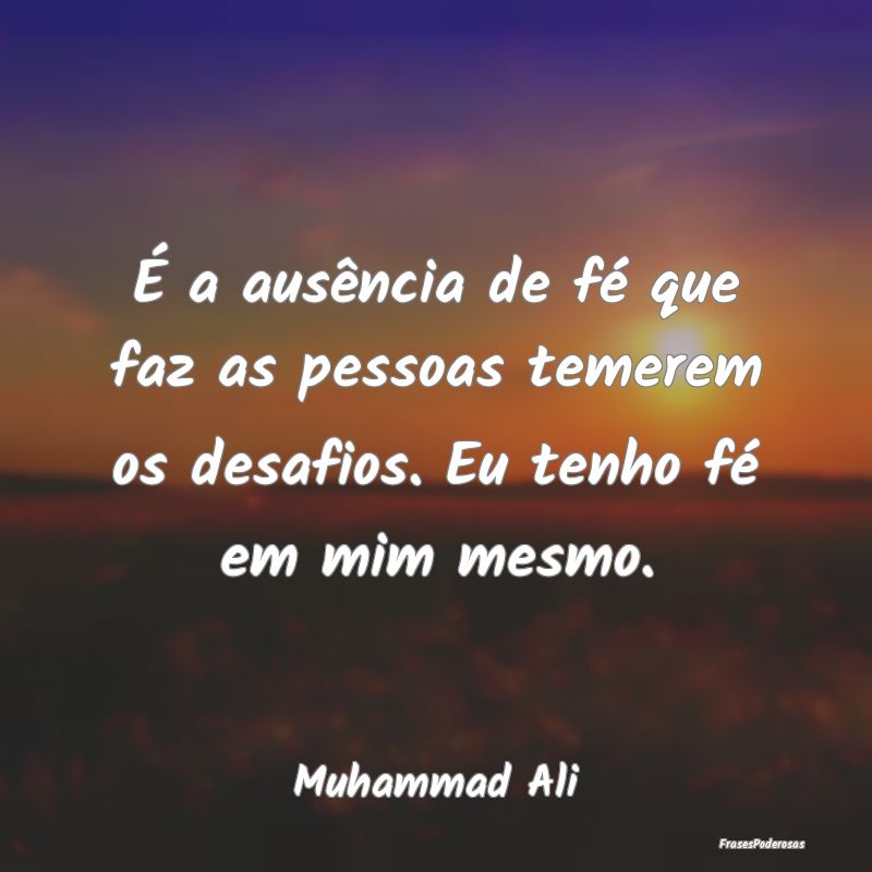 É a ausência de fé que faz as pessoas temerem o...