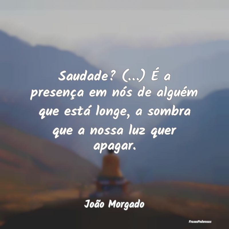 Saudade? (…) É a presença em nós de alguém q... Saudade? (…) É a presença em nós de alguém q...
