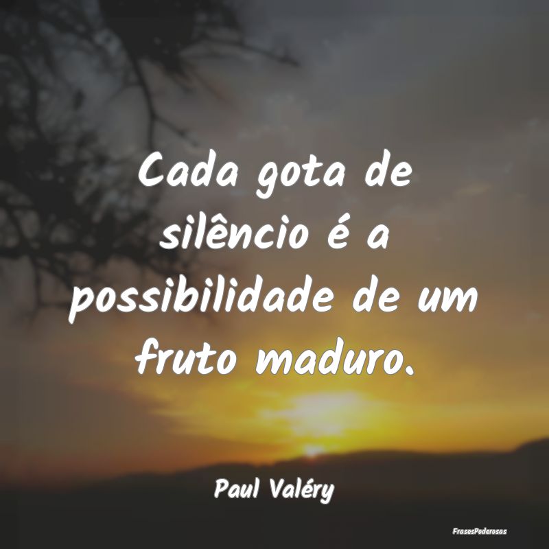 Cada gota de silêncio é a possibilidade de um fr...