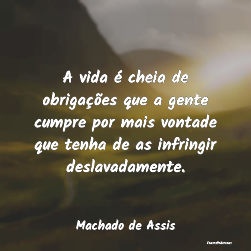 A vida é cheia de obrigações que a gente cumpre... A vida é cheia de obrigações que a gente cumpre...