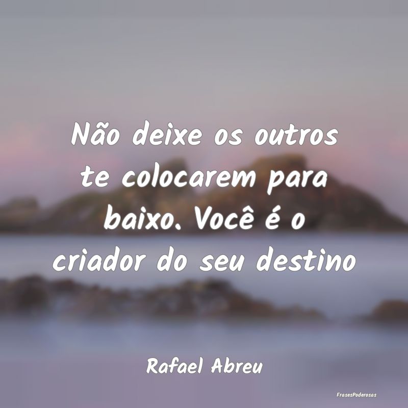 Não deixe os outros te colocarem para baixo. Voc...