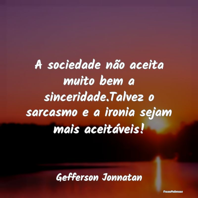 A sociedade não aceita muito bem a sinceridade.Ta...