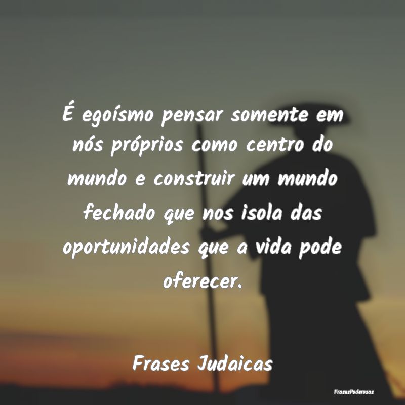 É egoísmo pensar somente em nós próprios como ... É egoísmo pensar somente em nós próprios como ...