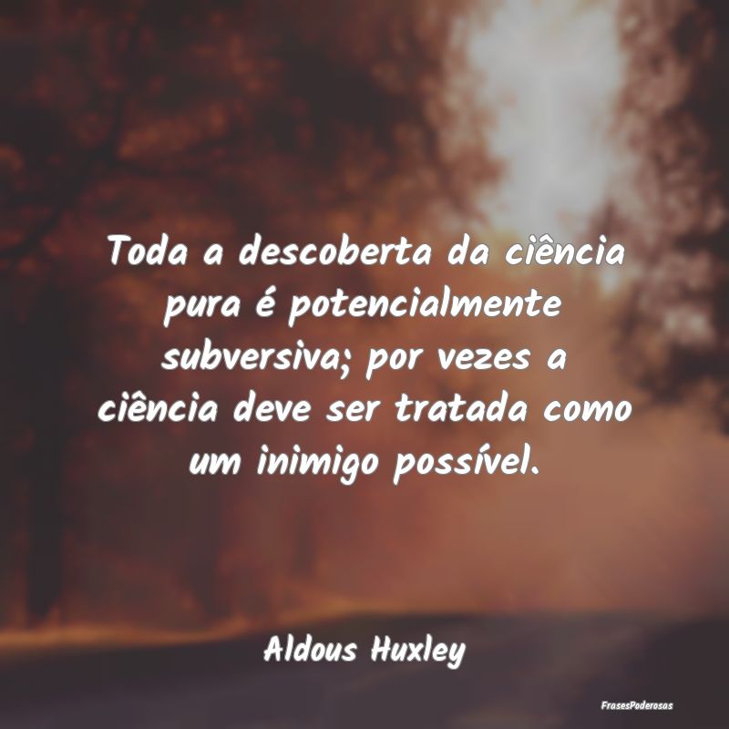 Toda a descoberta da ciência pura é potencialmen... Toda a descoberta da ciência pura é potencialmen...