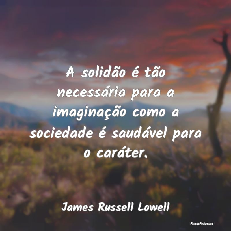 A solidão é tão necessária para a imaginação...