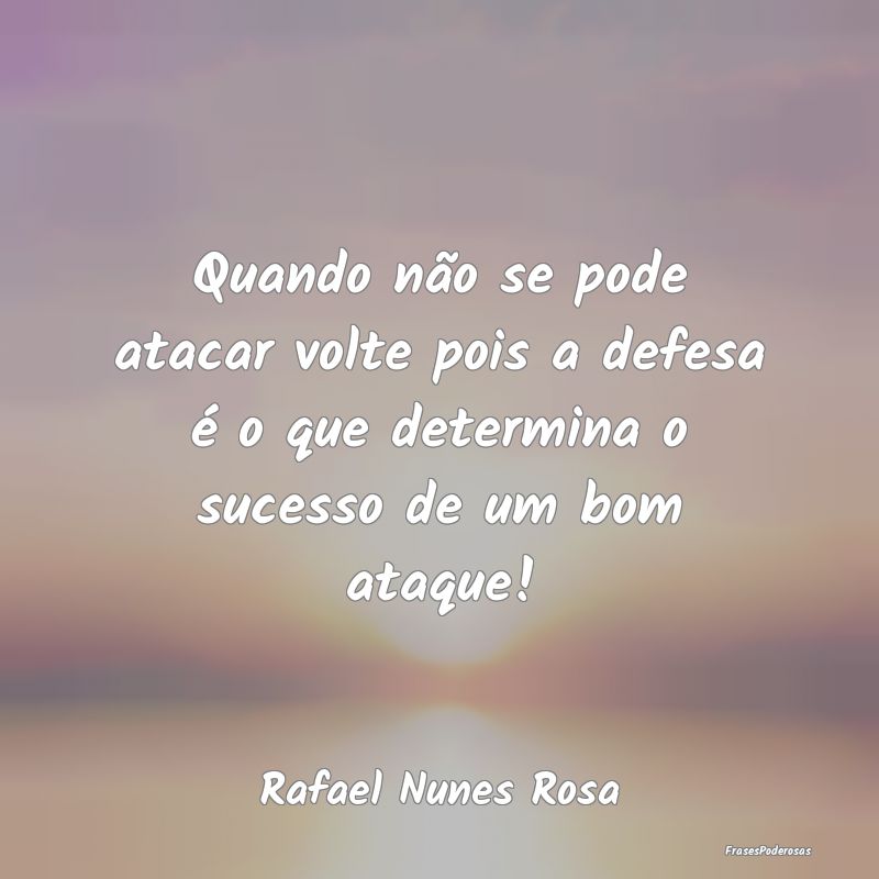 Quando não se pode atacar volte pois a defesa é ... Quando não se pode atacar volte pois a defesa é ...