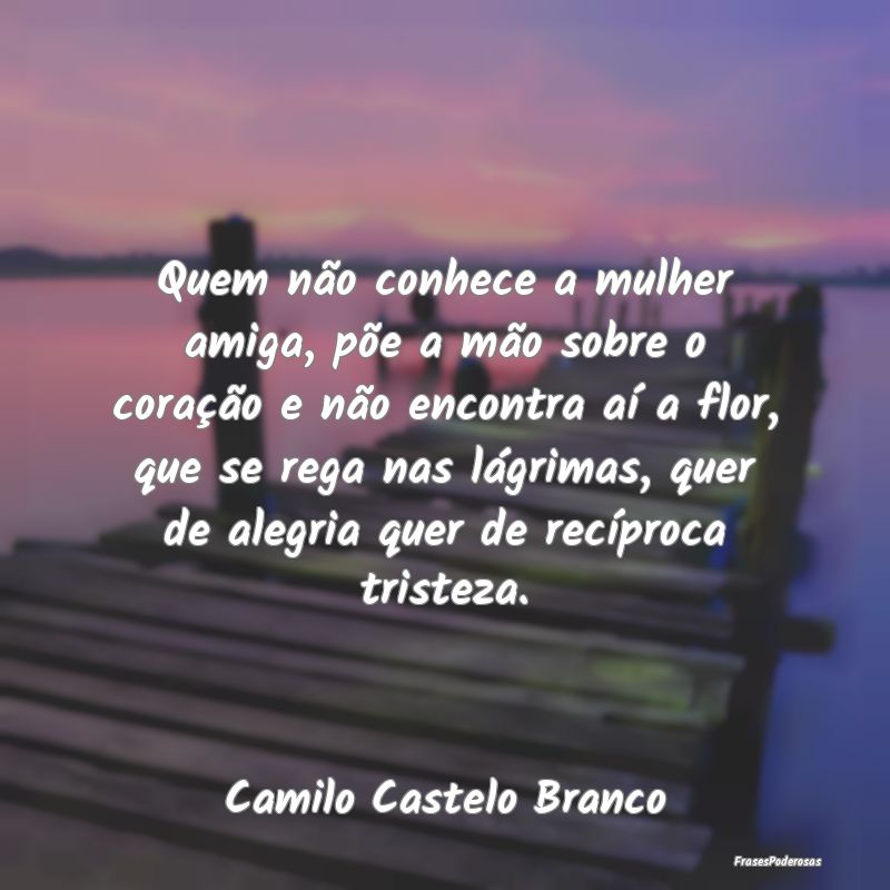 Quem não conhece a mulher amiga, põe a mão sobr... Quem não conhece a mulher amiga, põe a mão sobr...
