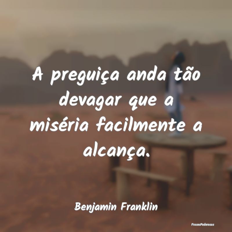 A preguiça anda tão devagar que a miséria facil...