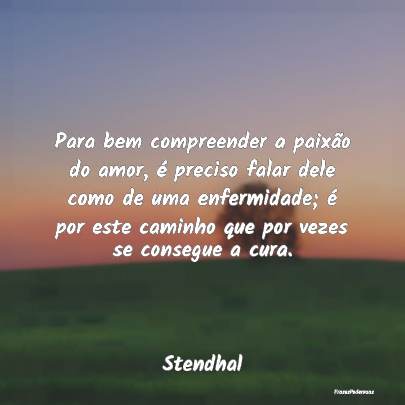 Para bem compreender a paixão do amor, é preciso... Para bem compreender a paixão do amor, é preciso...