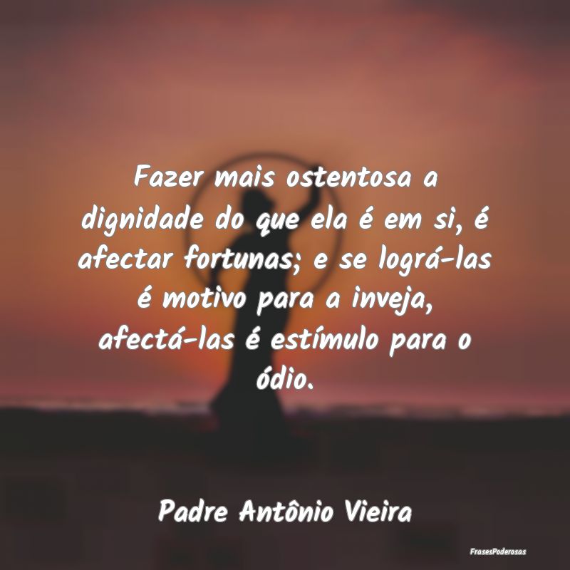 Frases de Dignidade - Fazer mais ostentosa a dignidade do que ela é em ...
