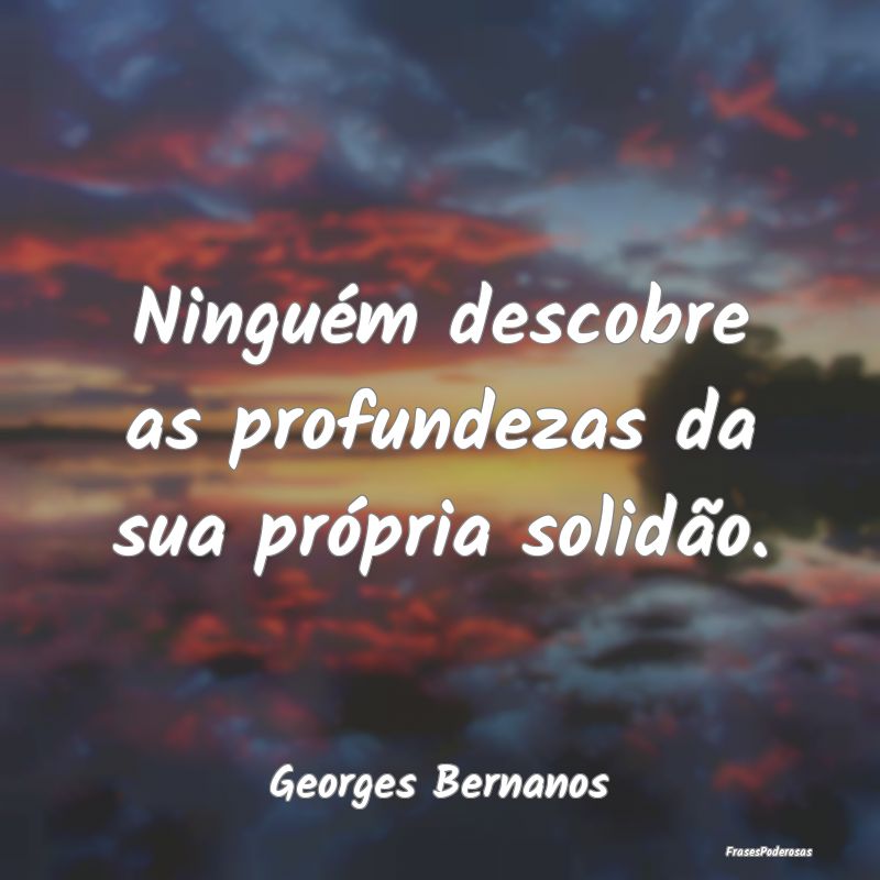 Ninguém descobre as profundezas da sua própria s...