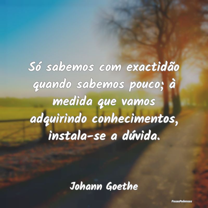 Só sabemos com exactidão quando sabemos pouco; Ã... Só sabemos com exactidão quando sabemos pouco; Ã...