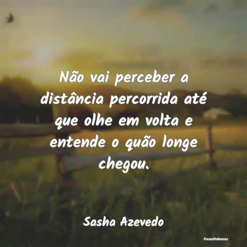 Não vai perceber a distância percorrida até que... Não vai perceber a distância percorrida até que...