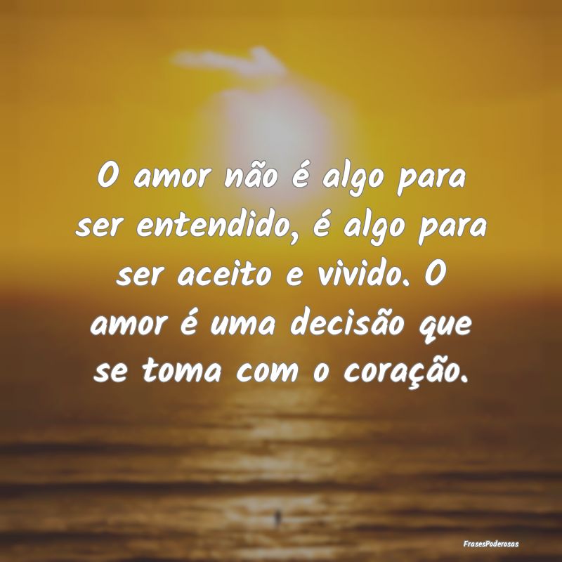 O amor não é algo para ser entendido, é algo pa... O amor não é algo para ser entendido, é algo pa...