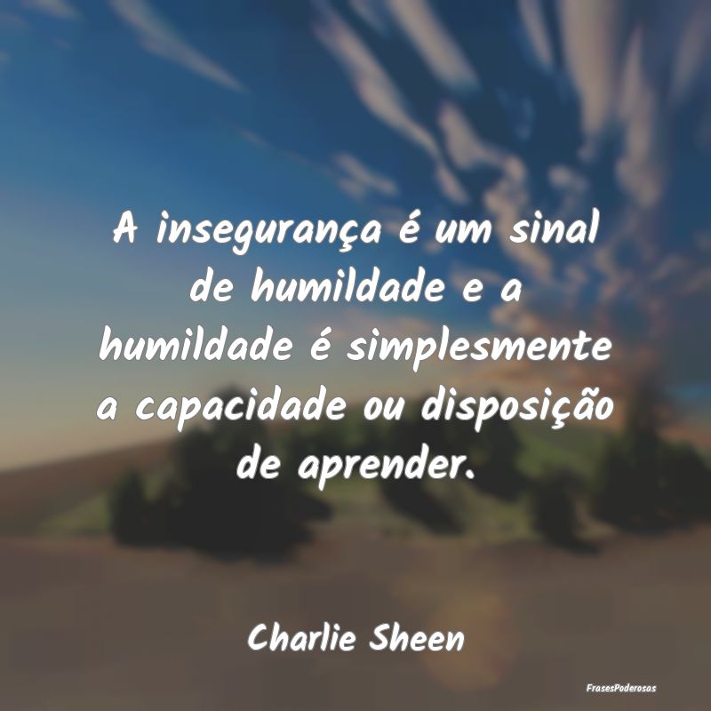 A insegurança é um sinal de humildade e a humild... A insegurança é um sinal de humildade e a humild...