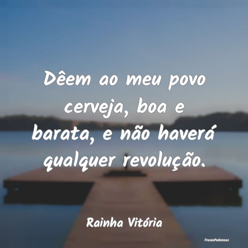 Dêem ao meu povo cerveja, boa e barata, e não ha...