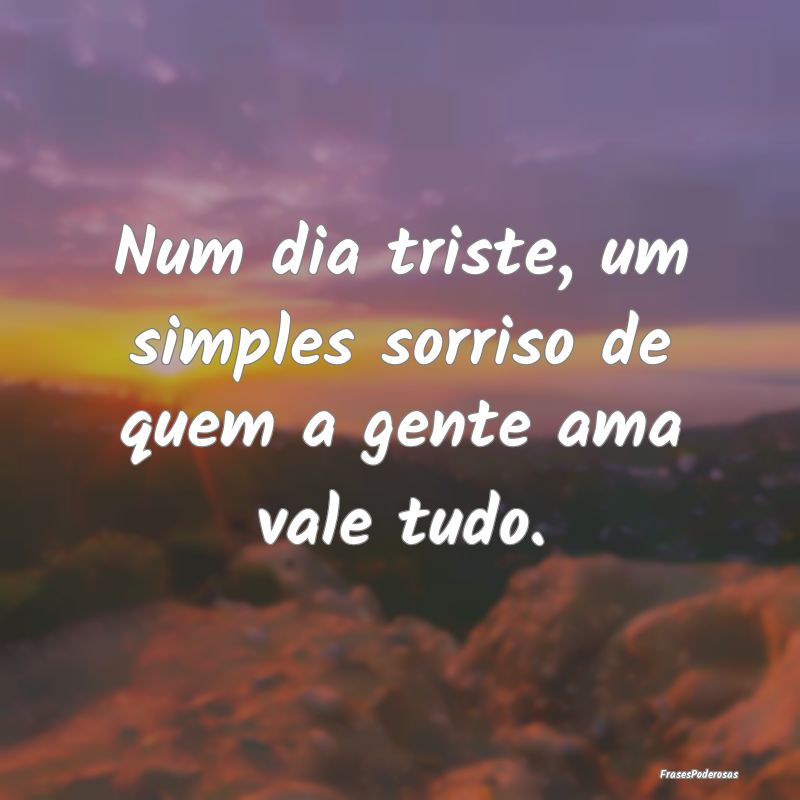 Num dia triste, um simples sorriso de quem a gente...