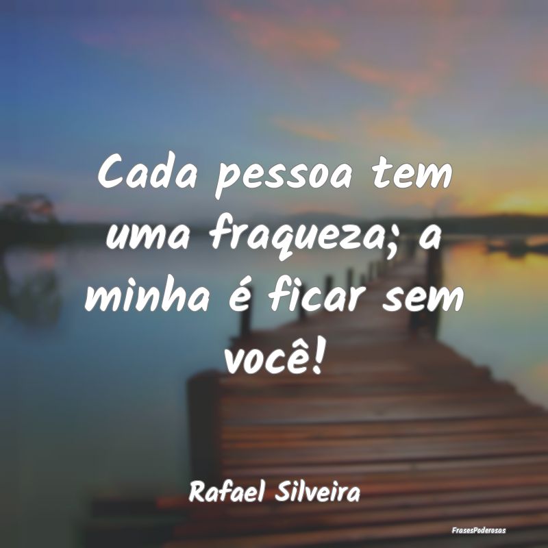 Cada pessoa tem uma fraqueza; a minha é ficar sem...