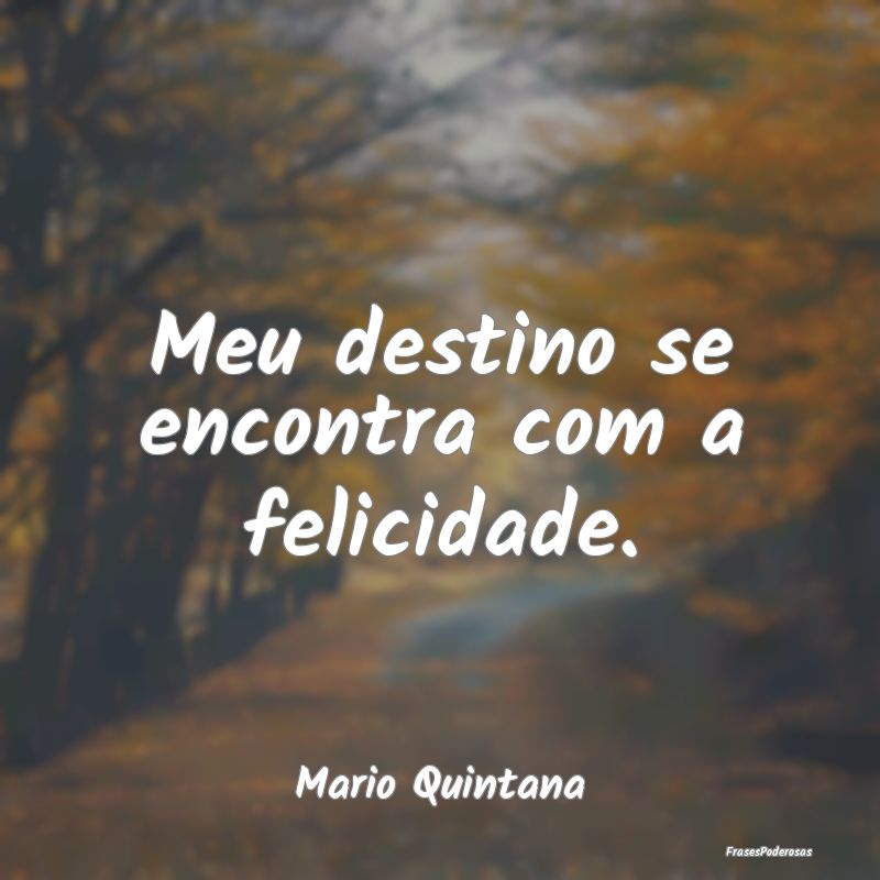 Meu destino se encontra com a felicidade....
