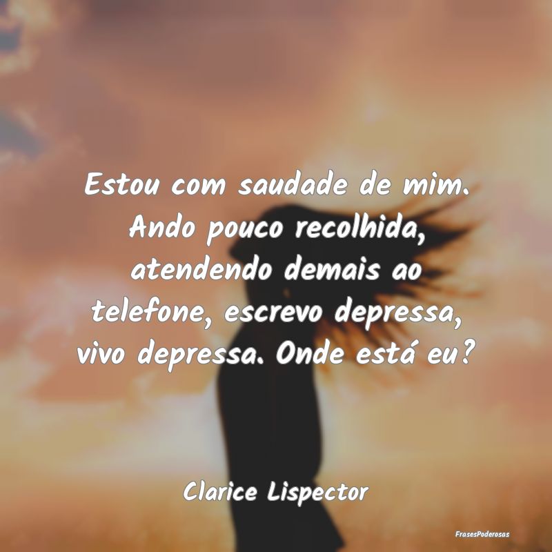 Estou com saudade de mim. Ando pouco recolhida, at... Estou com saudade de mim. Ando pouco recolhida, at...