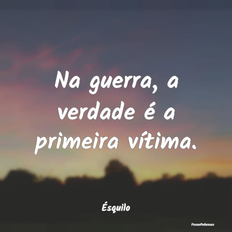 Na guerra, a verdade é a primeira vítima....