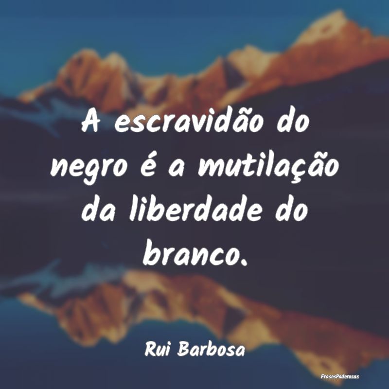 A escravidão do negro é a mutilação da liberda...