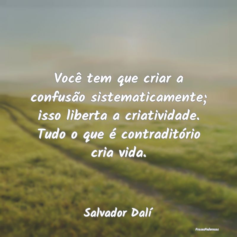 Você tem que criar a confusão sistematicamente; ... Você tem que criar a confusão sistematicamente; ...