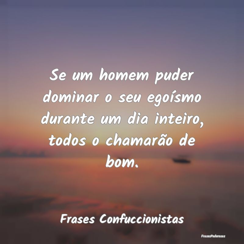 Se um homem puder dominar o seu egoísmo durante u...