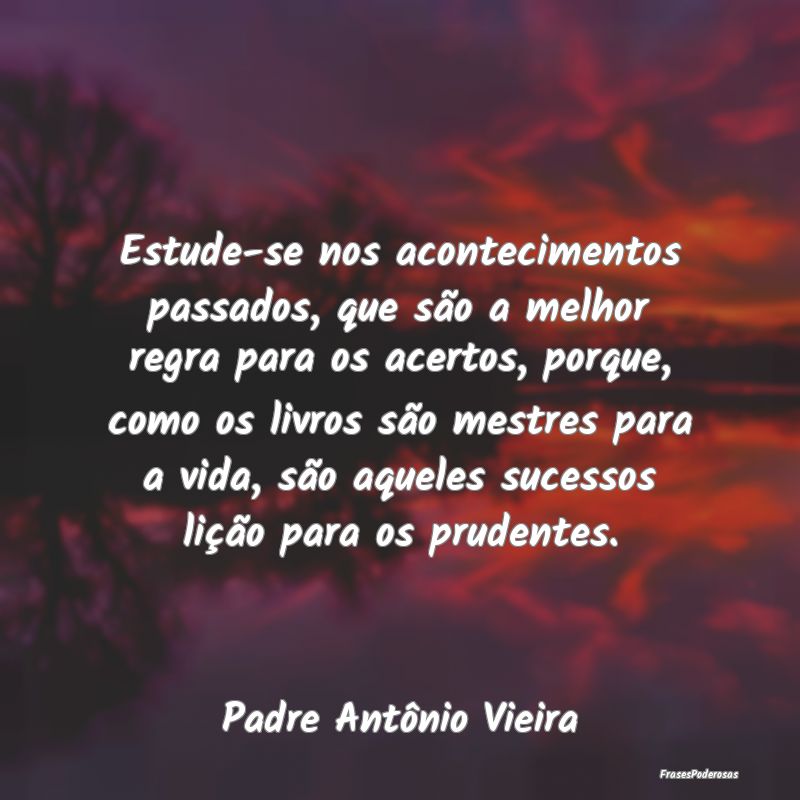Estude-se nos acontecimentos passados, que são a ... Estude-se nos acontecimentos passados, que são a ...