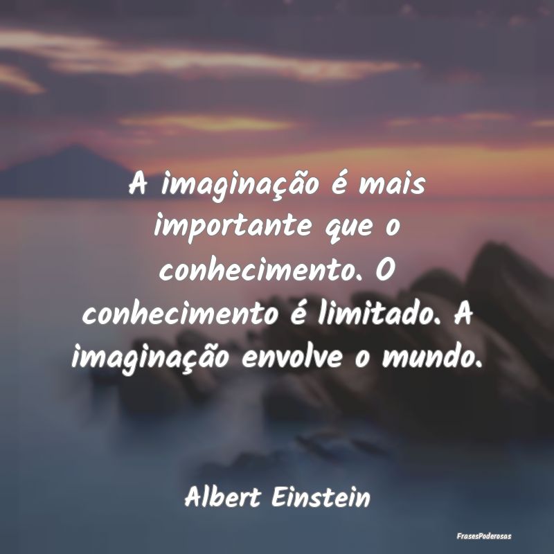 A imaginação é mais importante que o conhecimen... A imaginação é mais importante que o conhecimen...