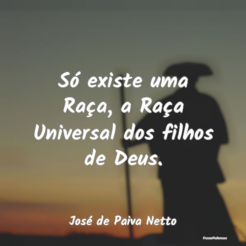 Só existe uma Raça, a Raça Universal dos filhos...
