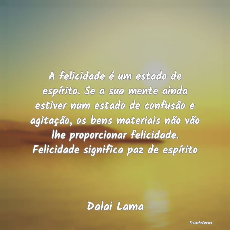 A felicidade é um estado de espírito. Se a sua m... A felicidade é um estado de espírito. Se a sua m...