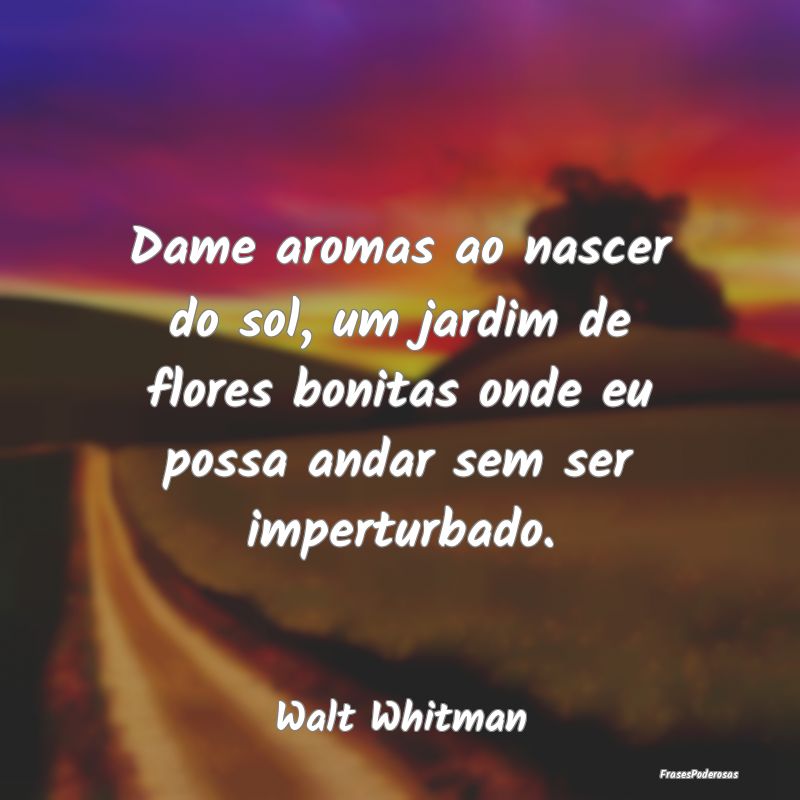 Dame aromas ao nascer do sol, um jardim de flores ... Dame aromas ao nascer do sol, um jardim de flores ...