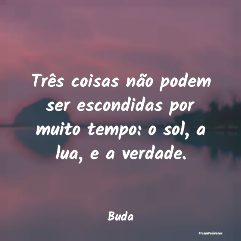 Três coisas não podem ser escondidas por muito t...