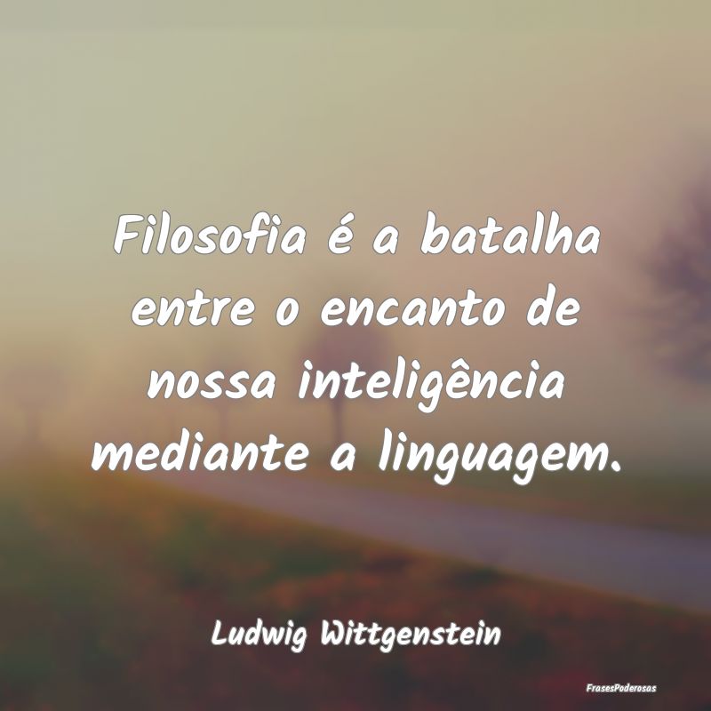 Filosofia é a batalha entre o encanto de nossa in...
