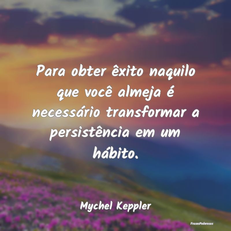 Para obter êxito naquilo que você almeja é nece... Para obter êxito naquilo que você almeja é nece...