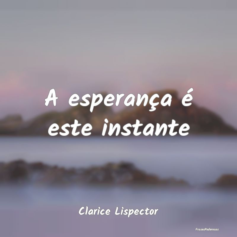 A esperança é este instante...